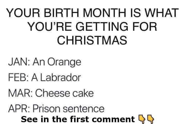 Your birth month is what you’re getting for Christmas. I was born in October, it’s crazy…😢😄😄⬇️
